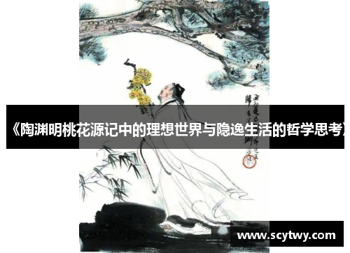 《陶渊明桃花源记中的理想世界与隐逸生活的哲学思考》