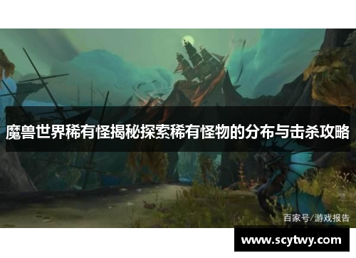 魔兽世界稀有怪揭秘探索稀有怪物的分布与击杀攻略