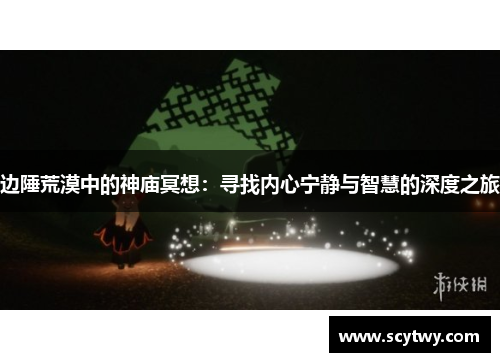 边陲荒漠中的神庙冥想：寻找内心宁静与智慧的深度之旅