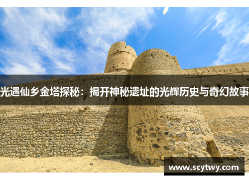 光遇仙乡金塔探秘：揭开神秘遗址的光辉历史与奇幻故事