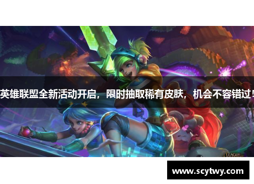 英雄联盟全新活动开启，限时抽取稀有皮肤，机会不容错过！